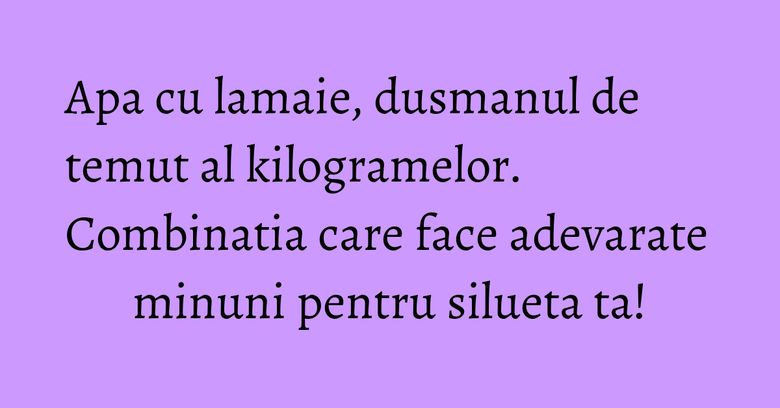 Apa cu lamaie, dusmanul de temut al kilogramelor. Combinatia care face adevarate minuni pentru silueta ta! Apa cu lamaie, dusmanul de temut al kilogramelor. Combinatia care face adevarate minuni pentru silueta ta!