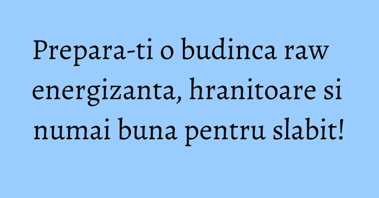 Prepara-ti o budinca raw energizanta, hranitoare si numai buna pentru slabit! Prepara-ti o budinca raw energizanta, hranitoare si numai buna pentru slabit!