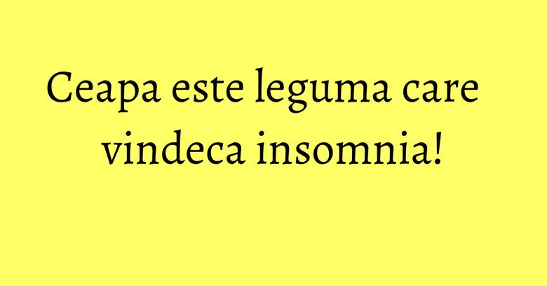 Ceapa este leguma care vindeca insomnia!