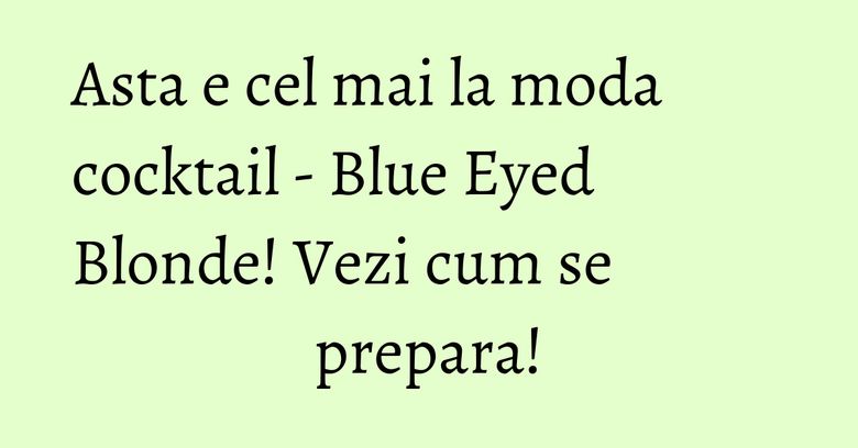 Asta e cel mai la moda cocktail - Blue Eyed Blonde! Vezi cum se prepara! Asta e cel mai la moda cocktail - Blue Eyed Blonde! Vezi cum se prepara!