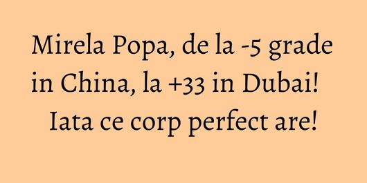 Mirela Popa, de la -5 grade in China, la +33 in Dubai! Iata ce corp perfect are!