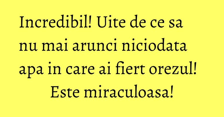 Incredibil! Uite de ce sa nu mai arunci niciodata apa in care ai fiert orezul! Este miraculoasa! Incredibil! Uite de ce sa nu mai arunci niciodata apa in care ai fiert orezul! Este miraculoasa!