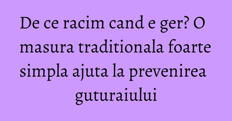 De ce racim cand e ger? O masura traditionala foarte simpla ajuta la prevenirea guturaiului