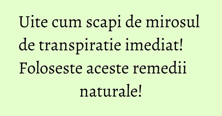 Uite cum scapi de mirosul de transpiratie imediat! Foloseste aceste remedii naturale! Uite cum scapi de mirosul de transpiratie imediat! Foloseste aceste remedii naturale!