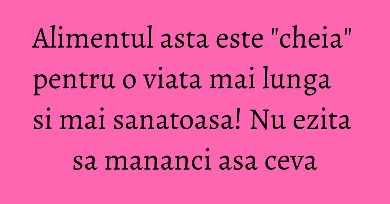 Alimentul asta este "cheia" pentru o viata mai lunga si mai sanatoasa! Nu ezita sa mananci asa ceva Alimentul asta este "cheia" pentru o viata mai lunga si mai sanatoasa! Nu ezita sa mananci asa ceva