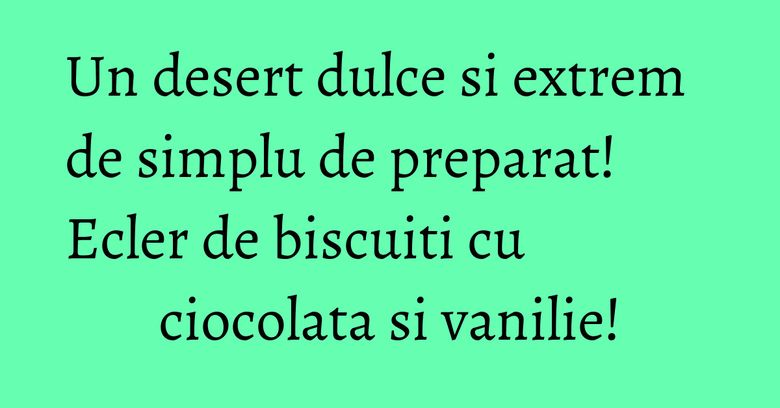 Un desert dulce si extrem de simplu de preparat! Ecler de biscuiti cu ciocolata si vanilie! Un desert dulce si extrem de simplu de preparat! Ecler de biscuiti cu ciocolata si vanilie!