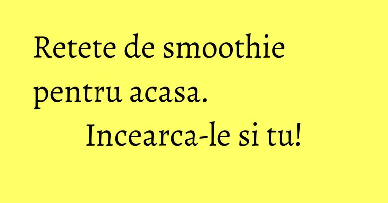 Retete de smoothie pentru acasa. Incearca-le si tu! Retete de smoothie pentru acasa. Incearca-le si tu!