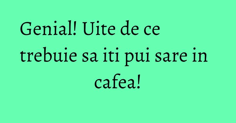 Genial! Uite de ce trebuie sa iti pui sare in cafea!
