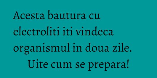 Acesta bautura cu electroliti iti vindeca organismul in doua zile. Uite cum se prepara!