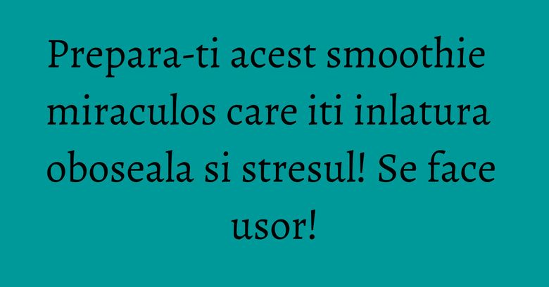 Prepara-ti acest smoothie miraculos care iti inlatura oboseala si stresul! Se face usor!