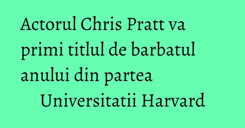 Actorul Chris Pratt va primi titlul de barbatul anului din partea Universitatii Harvard Actorul Chris Pratt va primi titlul de barbatul anului din partea Universitatii Harvard