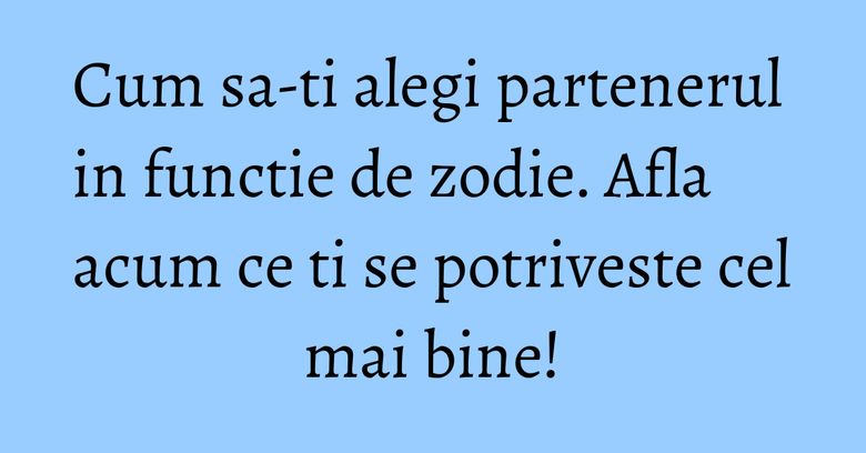 Cum sa-ti alegi partenerul in functie de zodie. Afla acum ce ti se potriveste cel mai bine! Cum sa-ti alegi partenerul in functie de zodie. Afla acum ce ti se potriveste cel mai bine!