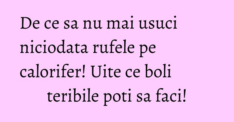 De ce sa nu mai usuci niciodata rufele pe calorifer! Uite ce boli teribile poti sa faci! De ce sa nu mai usuci niciodata rufele pe calorifer! Uite ce boli teribile poti sa faci!