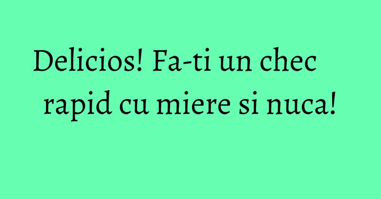 Delicios! Fa-ti un chec rapid cu miere si nuca! Delicios! Fa-ti un chec rapid cu miere si nuca!