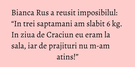 Bianca Rus a reusit imposibilul: “In trei saptamani am slabit 6 kg. In ziua de Craciun eu eram la sala, iar de prajituri nu m-am atins!”
