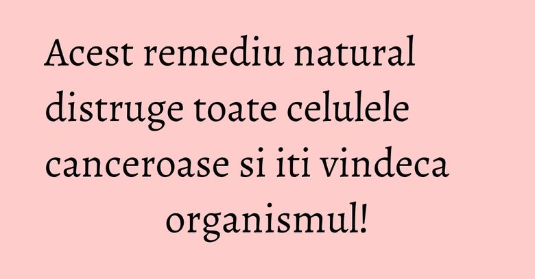 Acest remediu natural distruge toate celulele canceroase si iti vindeca organismul! Acest remediu natural distruge toate celulele canceroase si iti vindeca organismul!