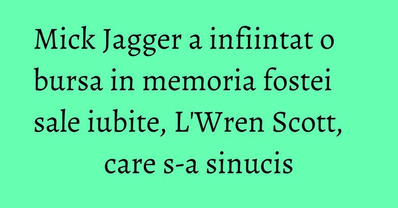 Mick Jagger a infiintat o bursa in memoria fostei sale iubite, L'Wren Scott, care s-a sinucis Mick Jagger a infiintat o bursa in memoria fostei sale iubite, L'Wren Scott, care s-a sinucis