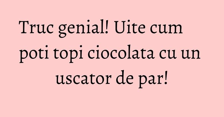 Truc genial! Uite cum poti topi ciocolata cu un uscator de par! Truc genial! Uite cum poti topi ciocolata cu un uscator de par!