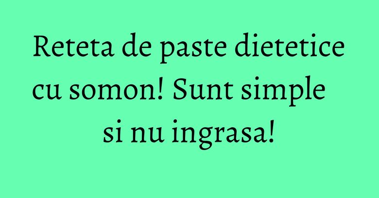 Reteta de paste dietetice cu somon! Sunt simple si nu ingrasa! Reteta de paste dietetice cu somon! Sunt simple si nu ingrasa!