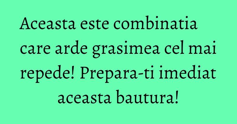 Aceasta este combinatia care arde grasimea cel mai repede! Prepara-ti imediat aceasta bautura! Aceasta este combinatia care arde grasimea cel mai repede! Prepara-ti imediat aceasta bautura!