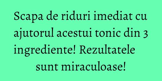 Scapa de riduri imediat cu ajutorul acestui tonic din 3 ingrediente! Rezultatele sunt miraculoase!