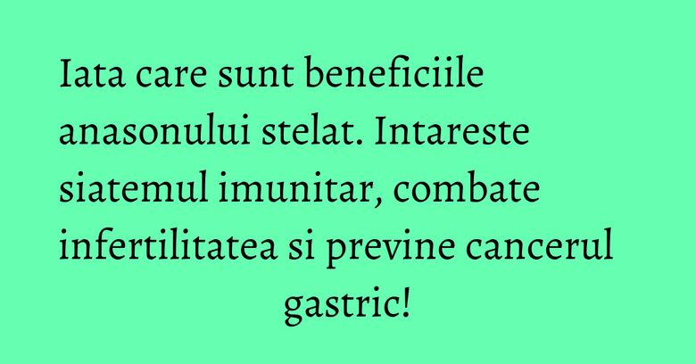 Iata care sunt beneficiile anasonului stelat. Intareste siatemul imunitar, combate infertilitatea si previne cancerul gastric! Iata care sunt beneficiile anasonului stelat. Intareste siatemul imunitar, combate infertilitatea si previne cancerul gastric!