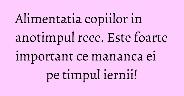 Alimentatia copiilor in anotimpul rece. Este foarte important ce mananca ei pe timpul iernii! Alimentatia copiilor in anotimpul rece. Este foarte important ce mananca ei pe timpul iernii!