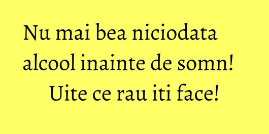 Nu mai bea niciodata alcool inainte de somn! Uite ce rau iti face!