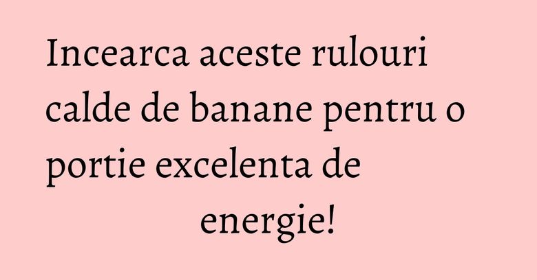 Incearca aceste rulouri calde de banane pentru o portie excelenta de energie! Incearca aceste rulouri calde de banane pentru o portie excelenta de energie!