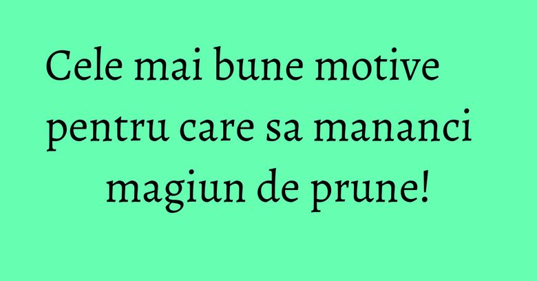 Cele mai bune motive pentru care sa mananci magiun de prune! Cele mai bune motive pentru care sa mananci magiun de prune!
