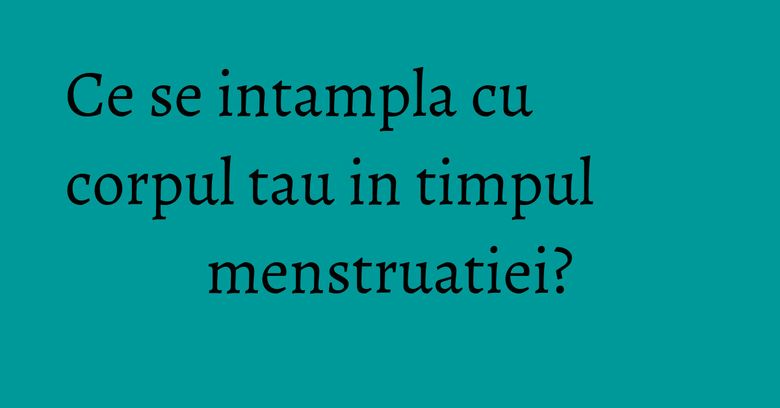 Ce se intampla cu corpul tau in timpul menstruatiei? Ce se intampla cu corpul tau in timpul menstruatiei?