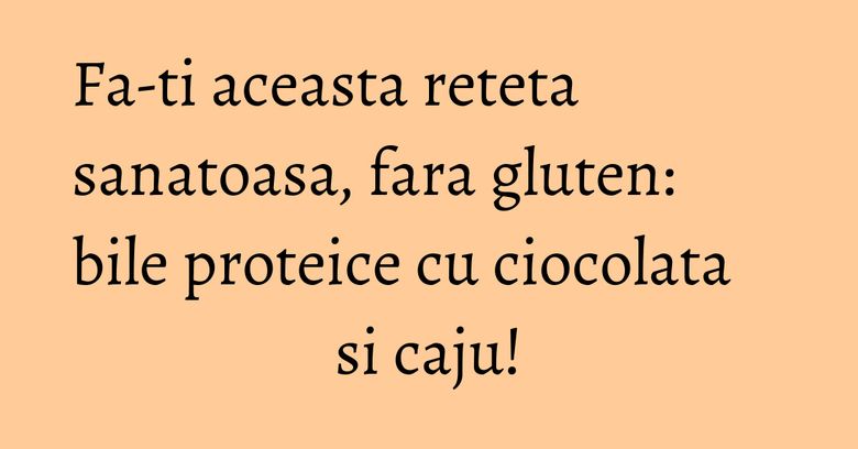 Fa-ti aceasta reteta sanatoasa, fara gluten: bile proteice cu ciocolata si caju!