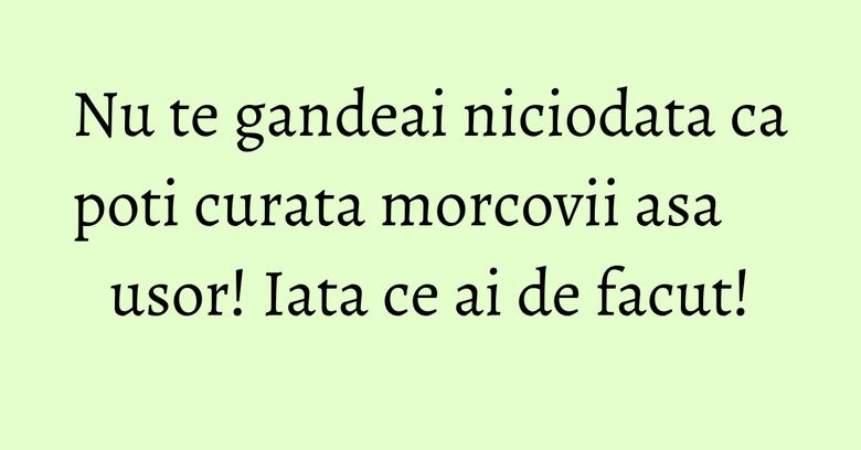 Nu te gandeai niciodata ca poti curata morcovii asa usor! Iata ce ai de facut!
