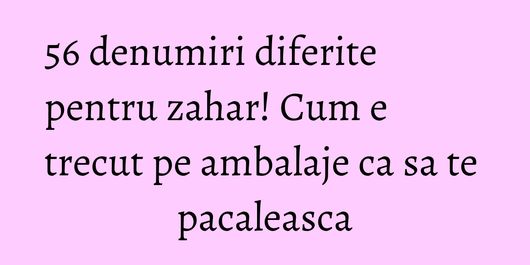 56 denumiri diferite pentru zahar! Cum e trecut pe ambalaje ca sa te pacaleasca