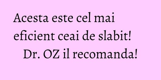 Acesta este cel mai eficient ceai de slabit! Dr. OZ il recomanda!