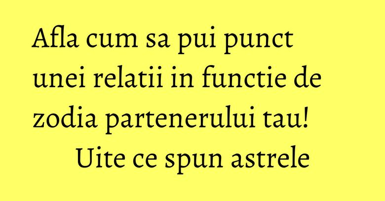 Afla cum sa pui punct unei relatii in functie de zodia partenerului tau! Uite ce spun astrele Afla cum sa pui punct unei relatii in functie de zodia partenerului tau! Uite ce spun astrele