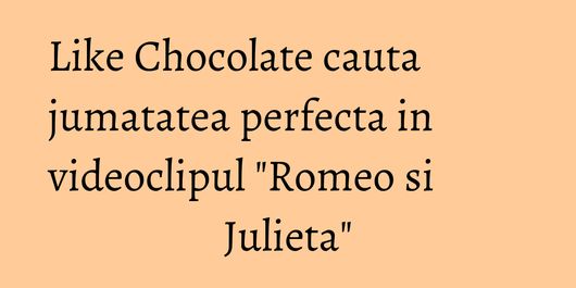 Like Chocolate cauta jumatatea perfecta in videoclipul 