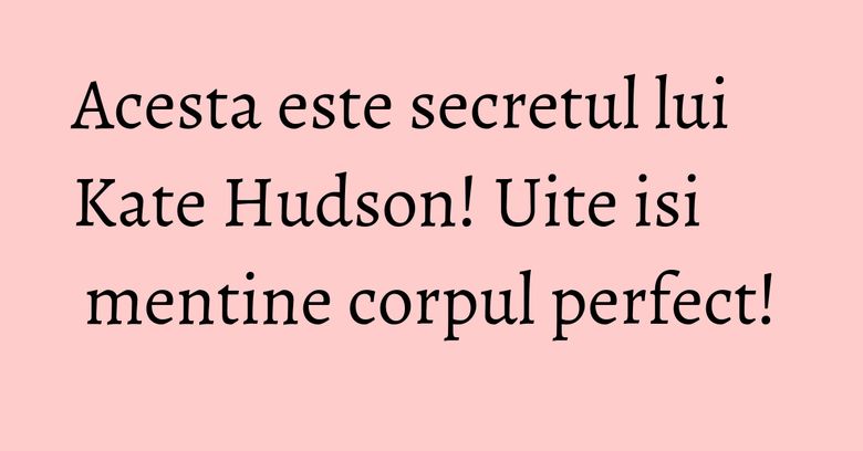 Acesta este secretul lui Kate Hudson! Uite isi mentine corpul perfect! Acesta este secretul lui Kate Hudson! Uite isi mentine corpul perfect!