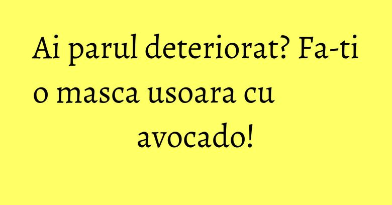 Ai parul deteriorat? Fa-ti o masca usoara cu avocado! Ai parul deteriorat? Fa-ti o masca usoara cu avocado!