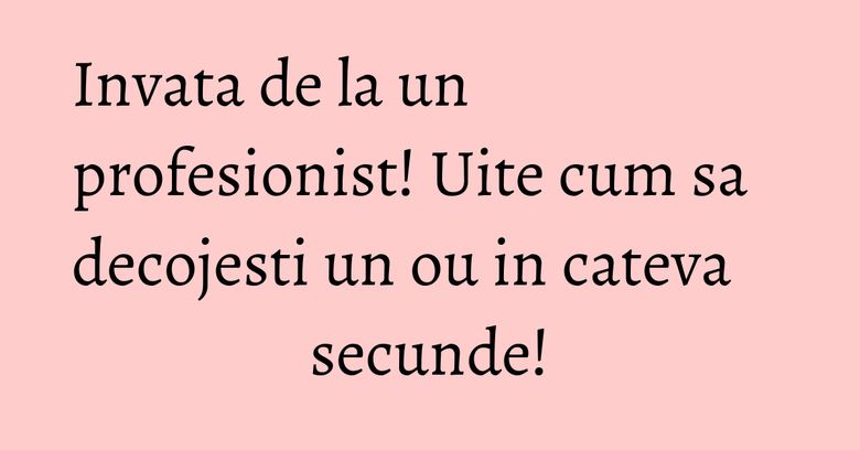 Invata de la un profesionist! Uite cum sa decojesti un ou in cateva secunde!