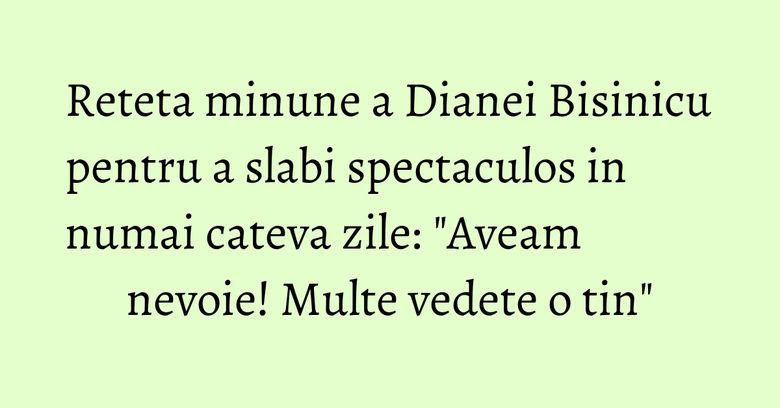 Reteta minune a Dianei Bisinicu pentru a slabi spectaculos in numai cateva zile: 