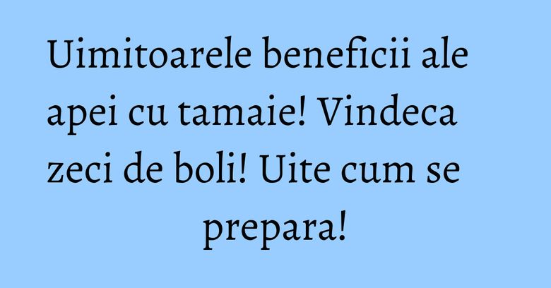 Uimitoarele beneficii ale apei cu tamaie! Vindeca zeci de boli! Uite cum se prepara! Uimitoarele beneficii ale apei cu tamaie! Vindeca zeci de boli! Uite cum se prepara!