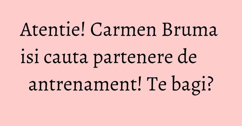 Atentie! Carmen Bruma isi cauta partenere de antrenament! Te bagi? Atentie! Carmen Bruma isi cauta partenere de antrenament! Te bagi?
