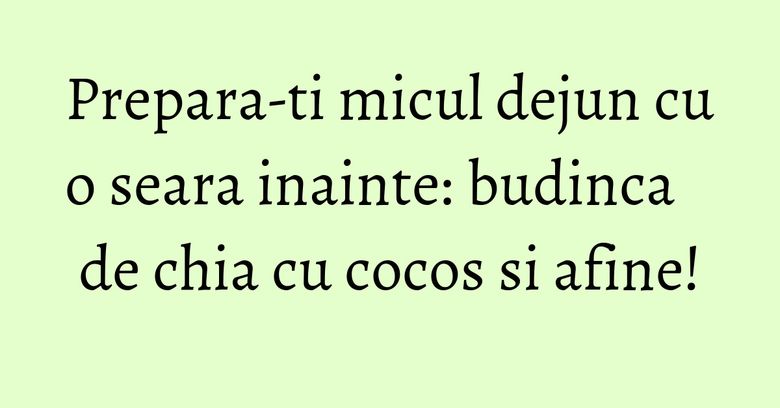 Prepara-ti micul dejun cu o seara inainte: budinca de chia cu cocos si afine! Prepara-ti micul dejun cu o seara inainte: budinca de chia cu cocos si afine!