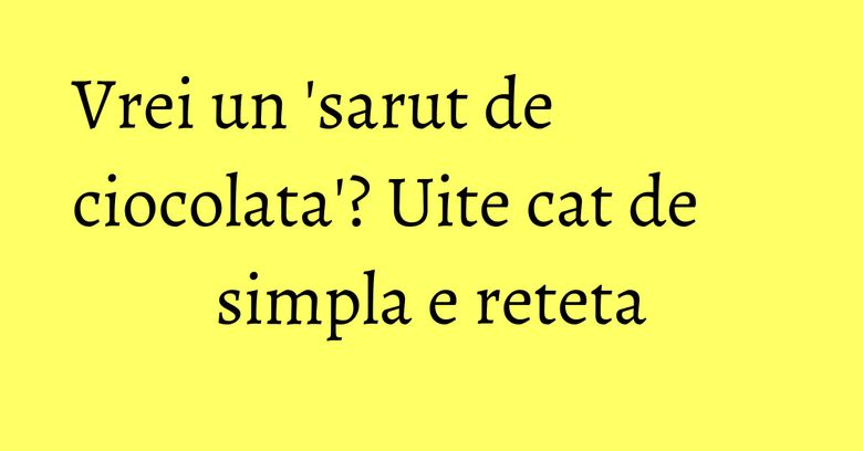 Vrei un 'sarut de ciocolata'? Uite cat de simpla e reteta Vrei un 'sarut de ciocolata'? Uite cat de simpla e reteta