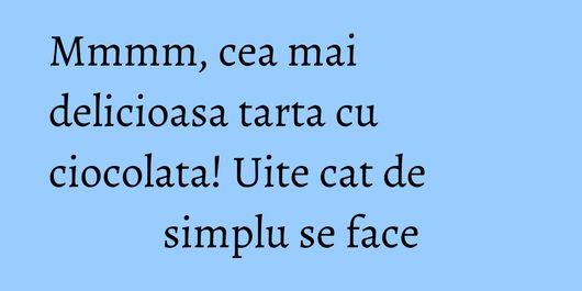 Mmmm, cea mai delicioasa tarta cu ciocolata! Uite cat de simplu se face