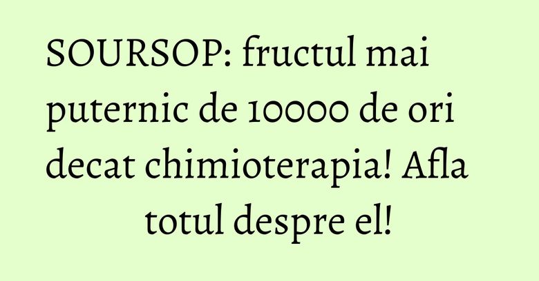 SOURSOP: fructul mai puternic de 10000 de ori decat chimioterapia! Afla totul despre el! SOURSOP: fructul mai puternic de 10000 de ori decat chimioterapia! Afla totul despre el!