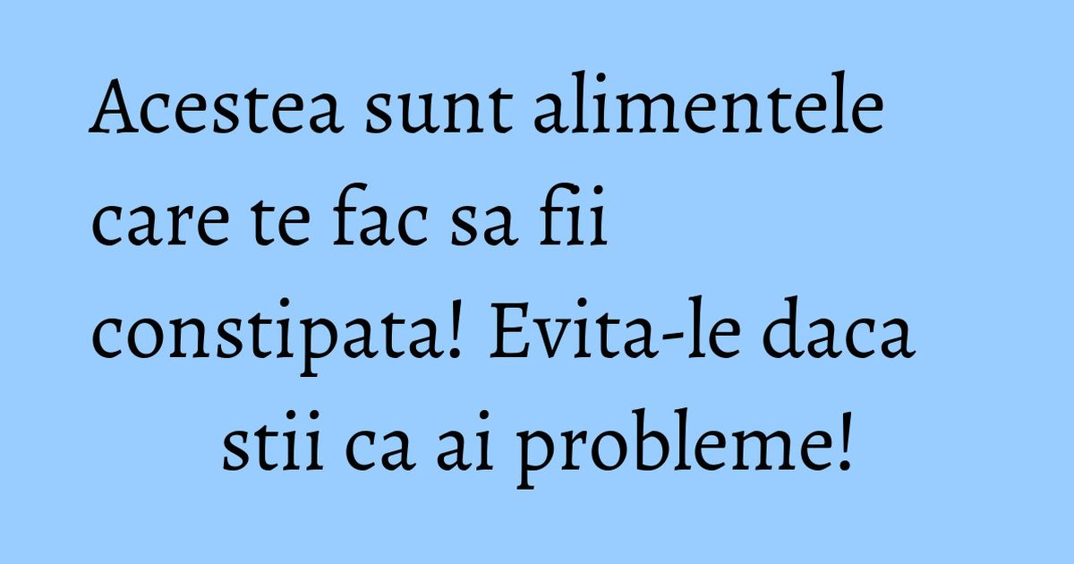 Acestea Sunt Alimentele Care Te Fac Sa Fii Constipata Evita le Daca