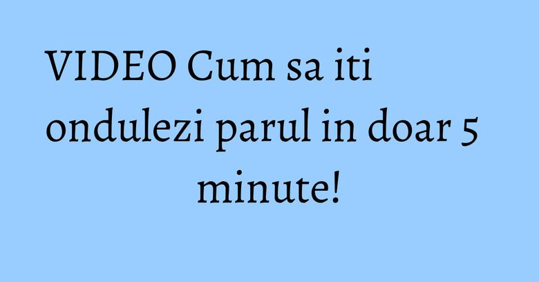 VIDEO Cum sa iti ondulezi parul in doar 5 minute! VIDEO Cum sa iti ondulezi parul in doar 5 minute!
