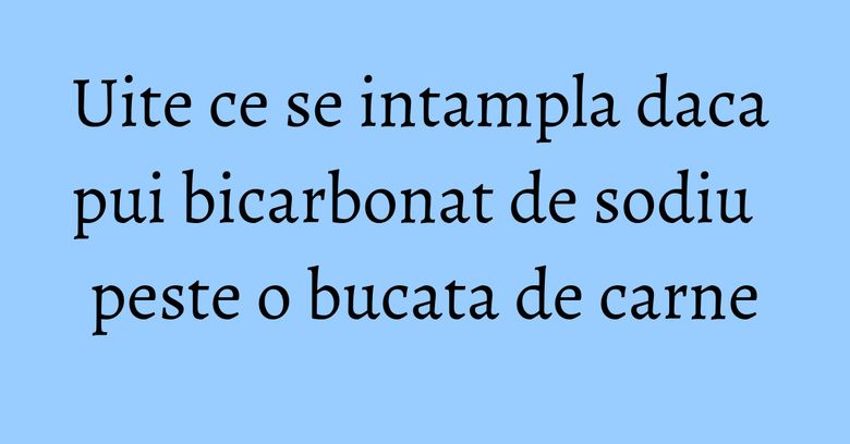 Uite ce se intampla daca pui bicarbonat de sodiu peste o bucata de carne Uite ce se intampla daca pui bicarbonat de sodiu peste o bucata de carne